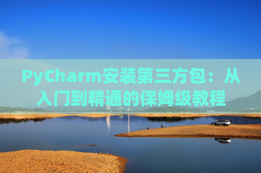 PyCharm安装第三方包：从入门到精通的保姆级教程